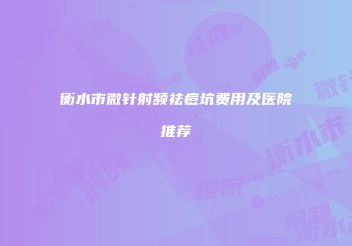 衡水市微针射频祛痘坑费用及医院推荐