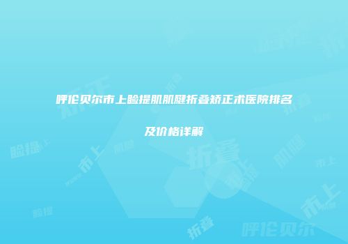 呼伦贝尔市上睑提肌肌腱折叠矫正术医院排名及价格详解