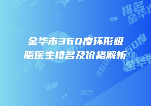 金华市360度环形吸脂医生排名及价格解析