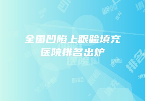 全国凹陷上眼睑填充医院排名出炉
