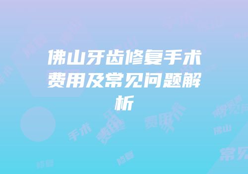 佛山牙齿修复手术费用及常见问题解析