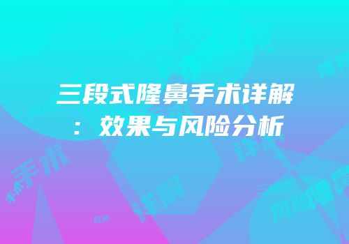三段式隆鼻手术详解：效果与风险分析