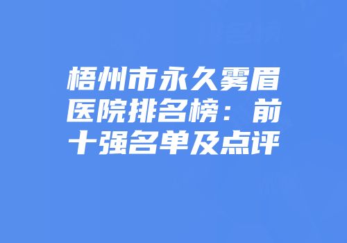 梧州市永久雾眉医院排名榜：前十强名单及点评
