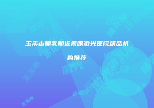 玉溪市哺乳期近视眼激光医院精品机构推荐