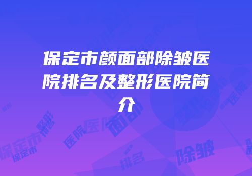 保定市颜面部除皱医院排名及整形医院简介