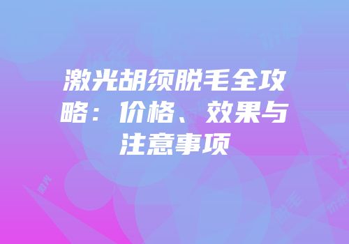 激光胡须脱毛全攻略：价格、效果与注意事项