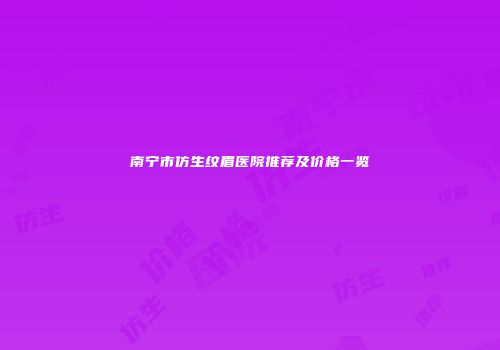 南宁市仿生纹眉医院推荐及价格一览