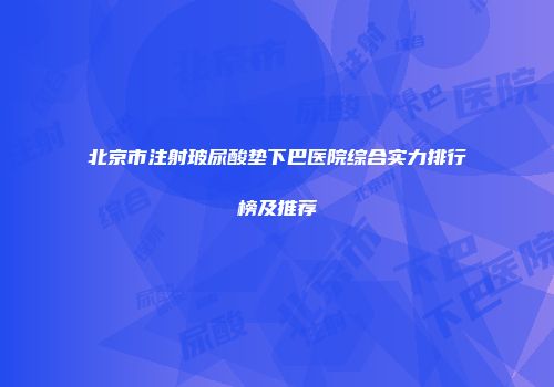 北京市注射玻尿酸垫下巴医院综合实力排行榜及推荐