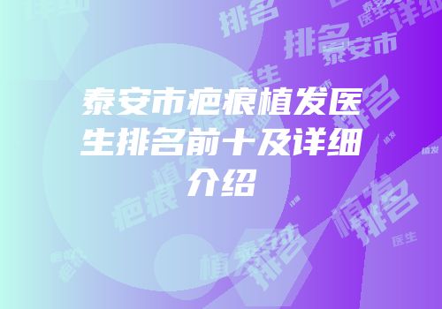 泰安市疤痕植发医生排名前十及详细介绍