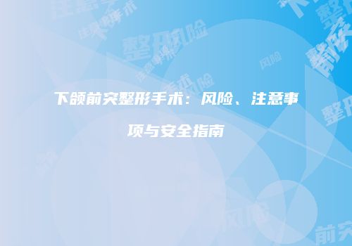 下颌前突整形手术：风险、注意事项与安全指南