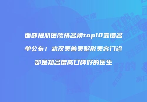 面部提肌医院排名榜top10靠谱名单公布！武汉美善美整形美容门诊部是知名度高口碑好的医生