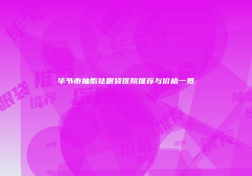 毕节市抽脂祛眼袋医院推荐与价格一览