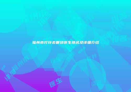 福州市打针去眼袋医生排名及详细介绍