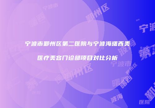 宁波市鄞州区第二医院与宁波海曙西美医疗美容门诊部项目对比分析