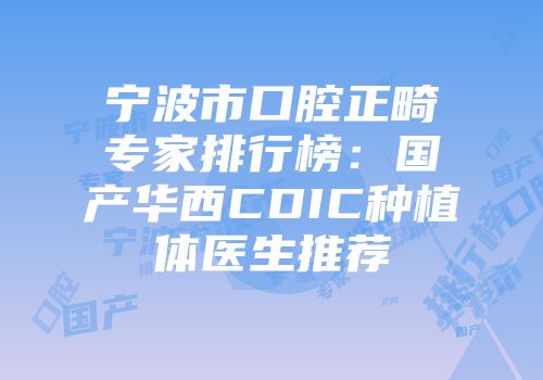 宁波市口腔正畸专家排行榜：国产华西CDIC种植体医生推荐