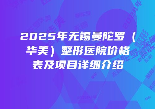 2025年无锡曼陀罗（华美）整形医院价格表及项目详细介绍