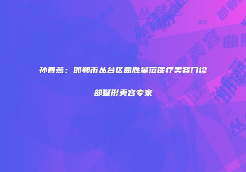 孙春燕：邯郸市丛台区曲胜星范医疗美容门诊部整形美容专家