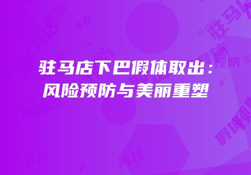驻马店下巴假体取出：风险预防与美丽重塑