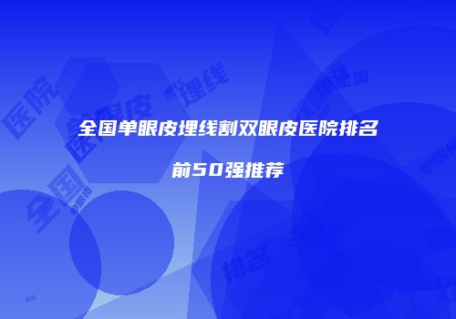 全国单眼皮埋线割双眼皮医院排名前50强推荐