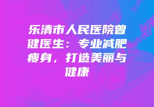 乐清市人民医院曾健医生：专业减肥瘦身，打造美丽与健康