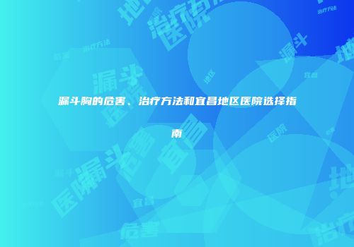 漏斗胸的危害、治疗方法和宜昌地区医院选择指南