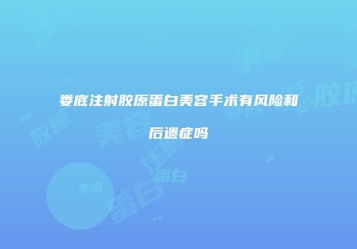 娄底注射胶原蛋白美容手术有风险和后遗症吗