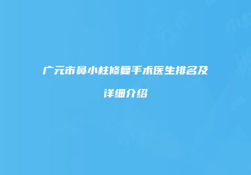 广元市鼻小柱修复手术医生排名及详细介绍