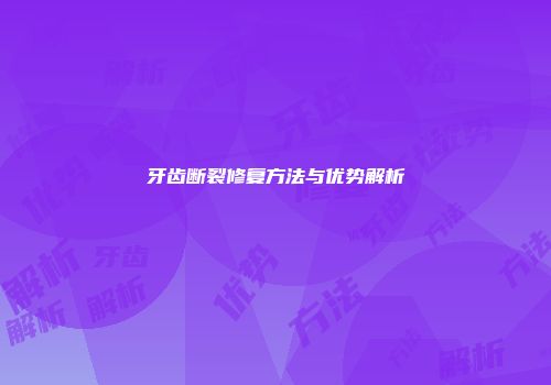 牙齿断裂修复方法与优势解析
