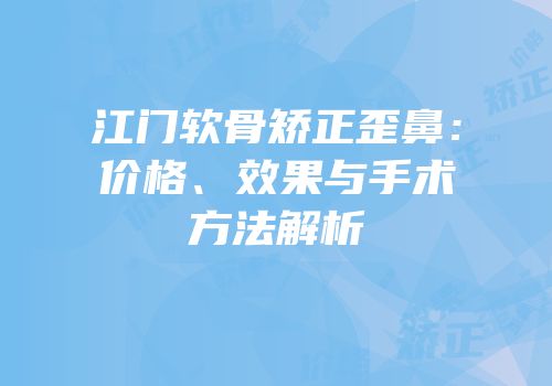 江门软骨矫正歪鼻：价格、效果与手术方法解析