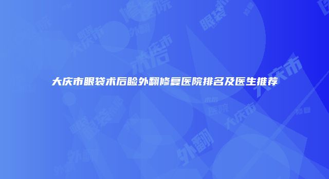 大庆市眼袋术后睑外翻修复医院排名及医生推荐