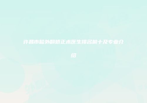 许昌市睑外翻矫正术医生排名前十及专业介绍