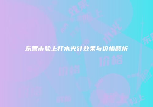 东营市脸上打水光针效果与价格解析