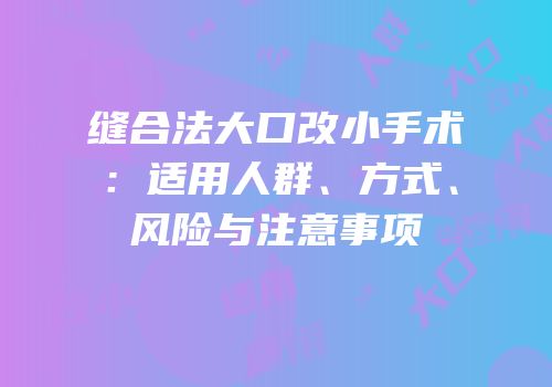 缝合法大口改小手术：适用人群、方式、风险与注意事项