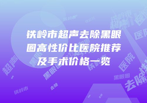 铁岭市超声去除黑眼圈高性价比医院推荐及手术价格一览