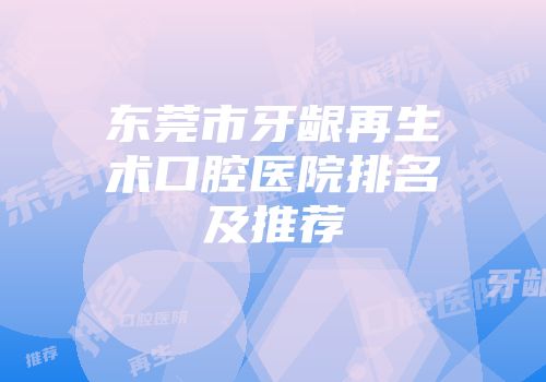 东莞市牙龈再生术口腔医院排名及推荐