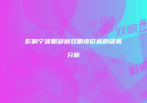影响宁波眼部割双眼皮价格的因素分析