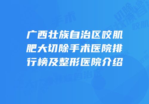 广西壮族自治区咬肌肥大切除手术医院排行榜及整形医院介绍