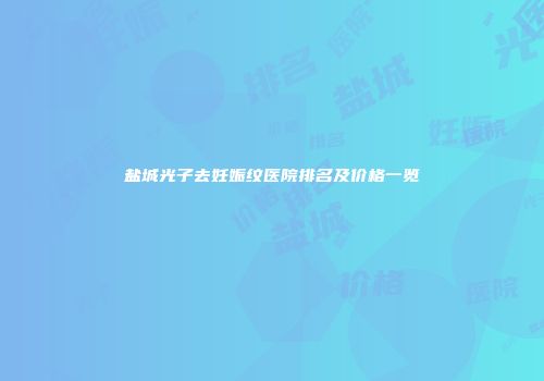 盐城光子去妊娠纹医院排名及价格一览