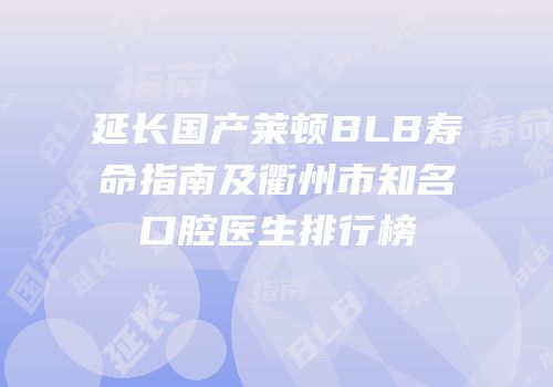 延长国产莱顿BLB寿命指南及衢州市知名口腔医生排行榜
