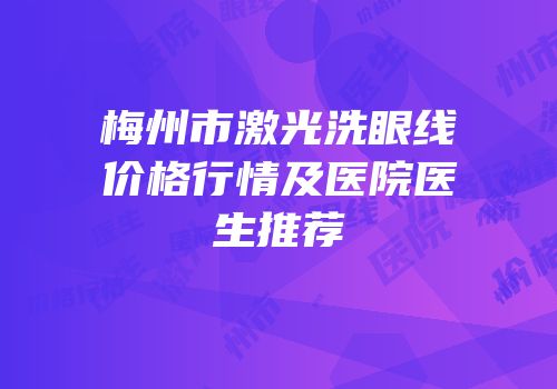 梅州市激光洗眼线价格行情及医院医生推荐