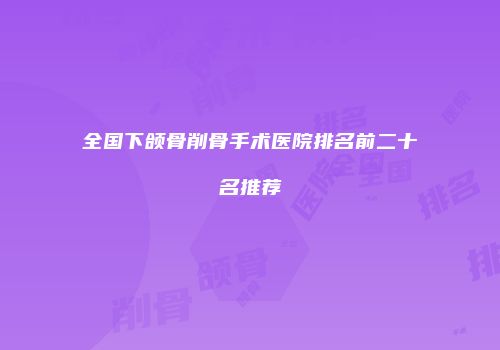 全国下颌骨削骨手术医院排名前二十名推荐