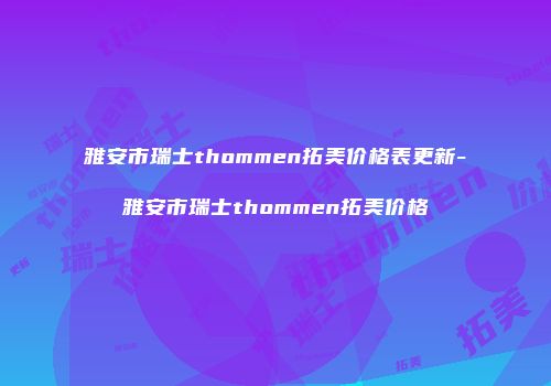 雅安市瑞士thommen拓美价格表更新-雅安市瑞士thommen拓美价格