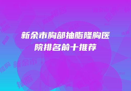 新余市胸部抽脂隆胸医院排名前十推荐