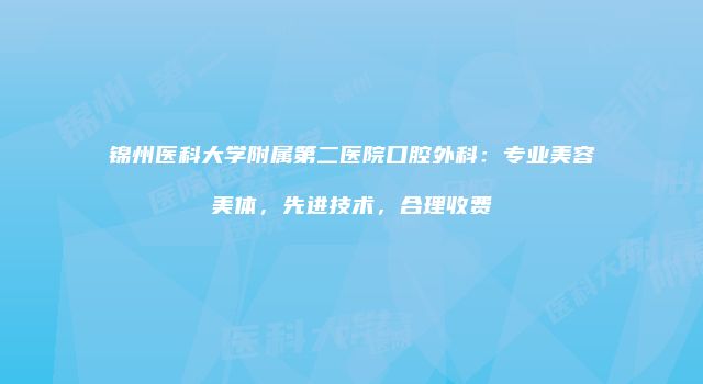 锦州医科大学附属第二医院口腔外科：专业美容美体，先进技术，合理收费