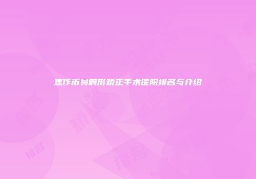 焦作市鼻畸形矫正手术医院排名与介绍