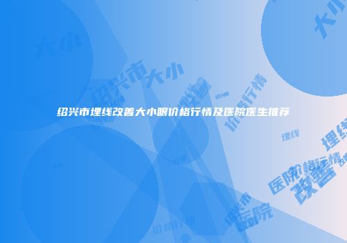 绍兴市埋线改善大小眼价格行情及医院医生推荐