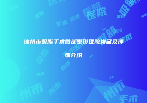 锦州市吸脂手术臀部整形医院排名及详细介绍