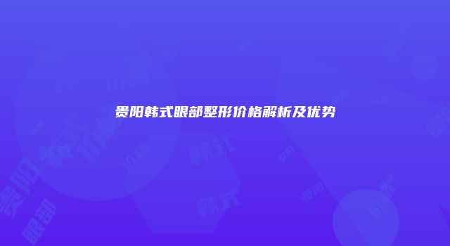 贵阳韩式眼部整形价格解析及优势