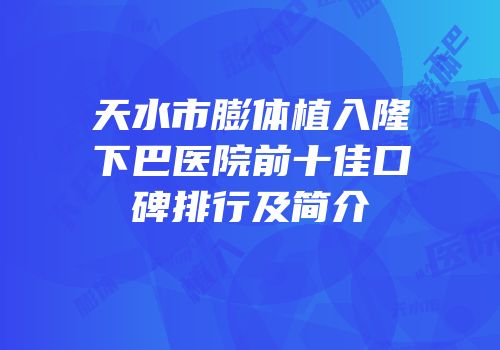 天水市膨体植入隆下巴医院前十佳口碑排行及简介