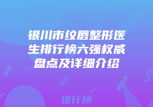 银川市纹唇整形医生排行榜六强权威盘点及详细介绍